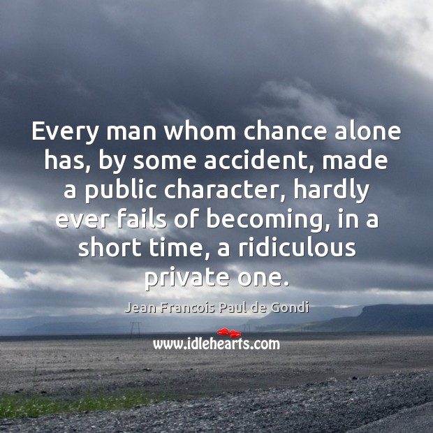 Every man whom chance alone has, by some accident, made a public Image