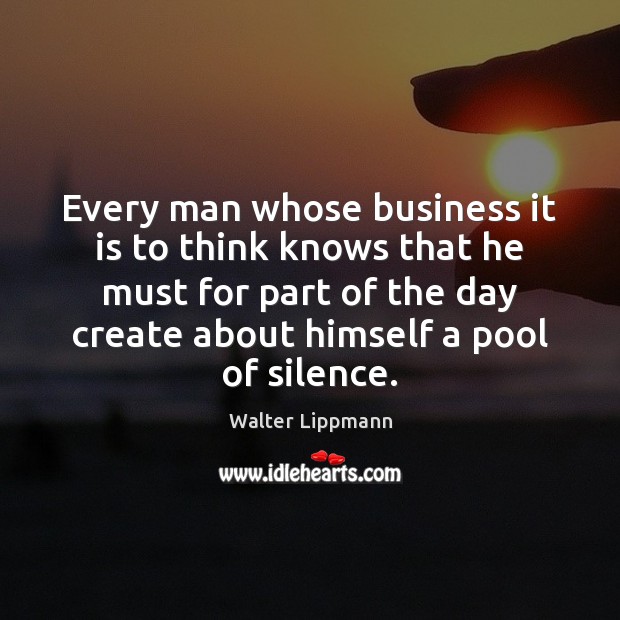 Every man whose business it is to think knows that he must Walter Lippmann Picture Quote