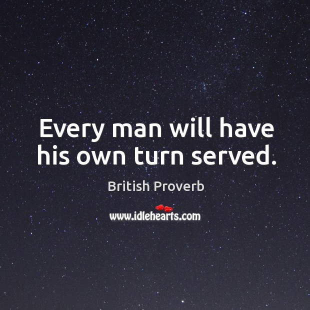 Every man will have his own turn served. British Proverbs Image