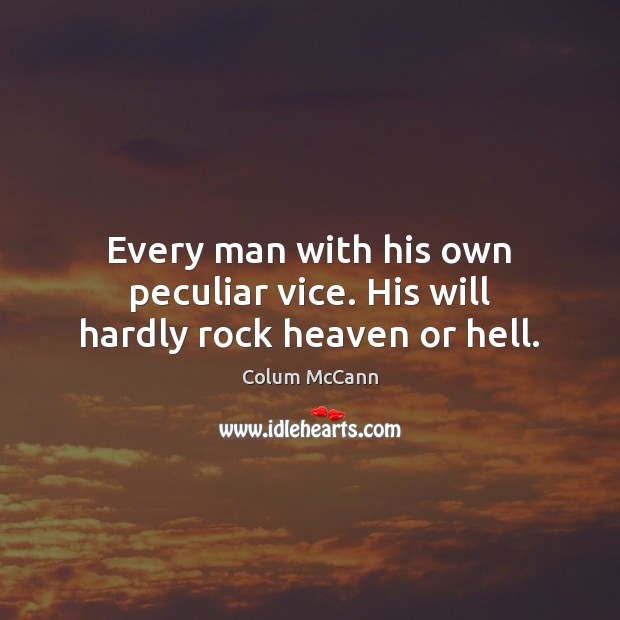 Every man with his own peculiar vice. His will hardly rock heaven or hell. Colum McCann Picture Quote