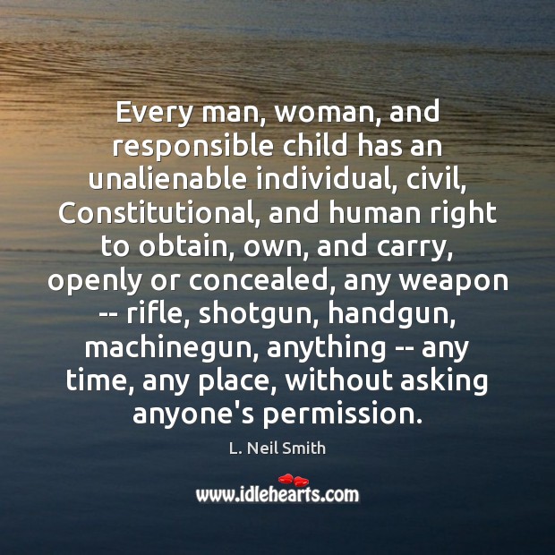Every man, woman, and responsible child has an unalienable individual, civil, Constitutional, L. Neil Smith Picture Quote