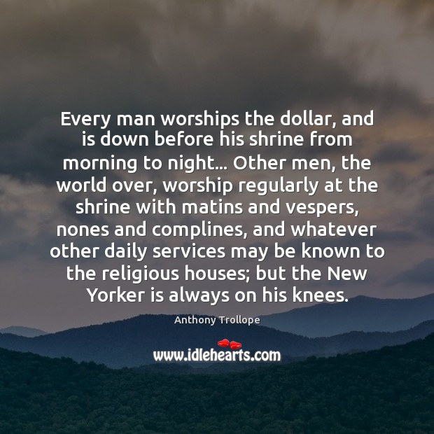 Every man worships the dollar, and is down before his shrine from Anthony Trollope Picture Quote