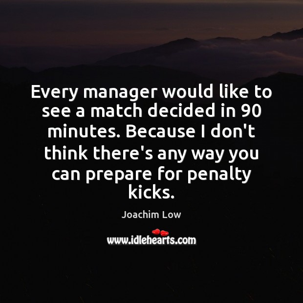 Every manager would like to see a match decided in 90 minutes. Because Joachim Low Picture Quote