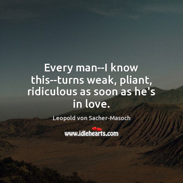 Every man–I know this–turns weak, pliant, ridiculous as soon as he’s in love. Leopold von Sacher-Masoch Picture Quote