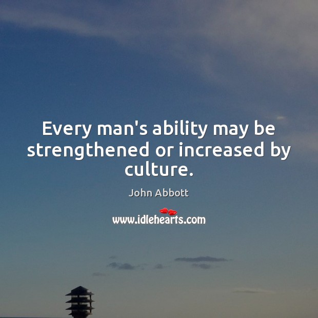 Every man’s ability may be strengthened or increased by culture. Image