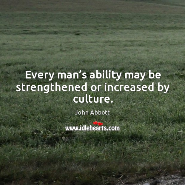 Every man’s ability may be strengthened or increased by culture. Culture Quotes Image