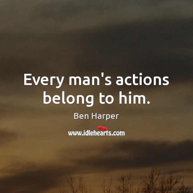 Every man’s actions belong to him. Ben Harper Picture Quote