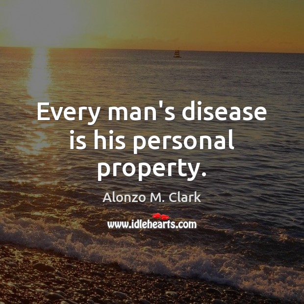 Every man’s disease is his personal property. Alonzo M. Clark Picture Quote