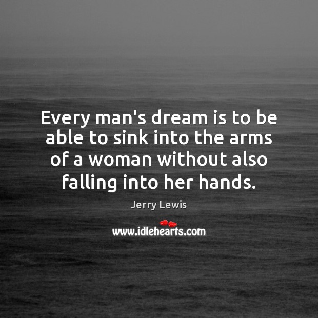 Every man’s dream is to be able to sink into the arms Jerry Lewis Picture Quote