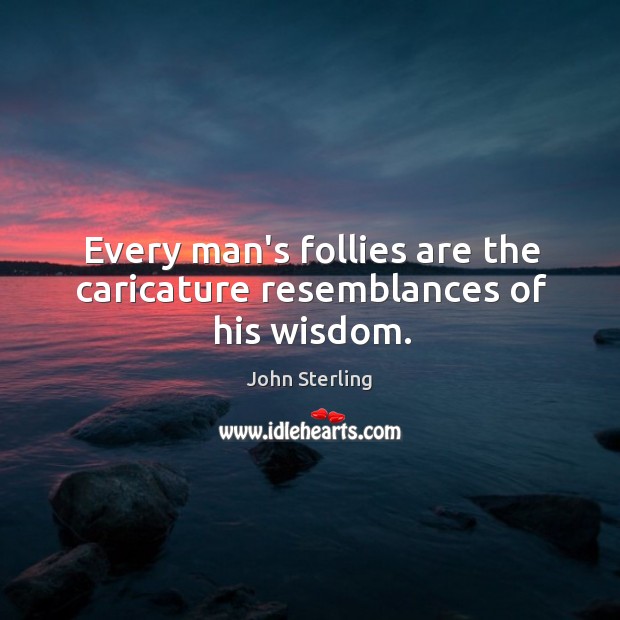 Every man’s follies are the caricature resemblances of his wisdom. John Sterling Picture Quote
