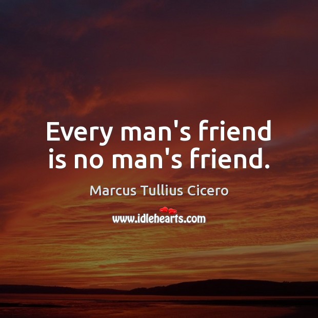 Every man’s friend is no man’s friend. Image