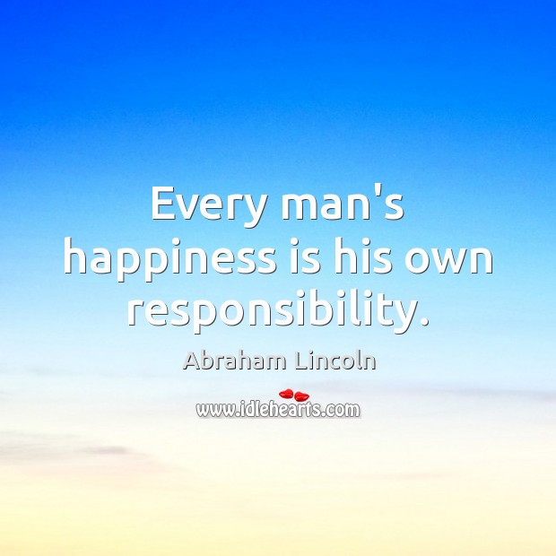 Every man’s happiness is his own responsibility. Abraham Lincoln Picture Quote