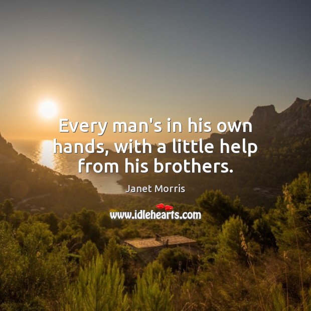 Every man’s in his own hands, with a little help from his brothers. Janet Morris Picture Quote