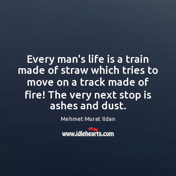 Every man’s life is a train made of straw which tries to Mehmet Murat Ildan Picture Quote