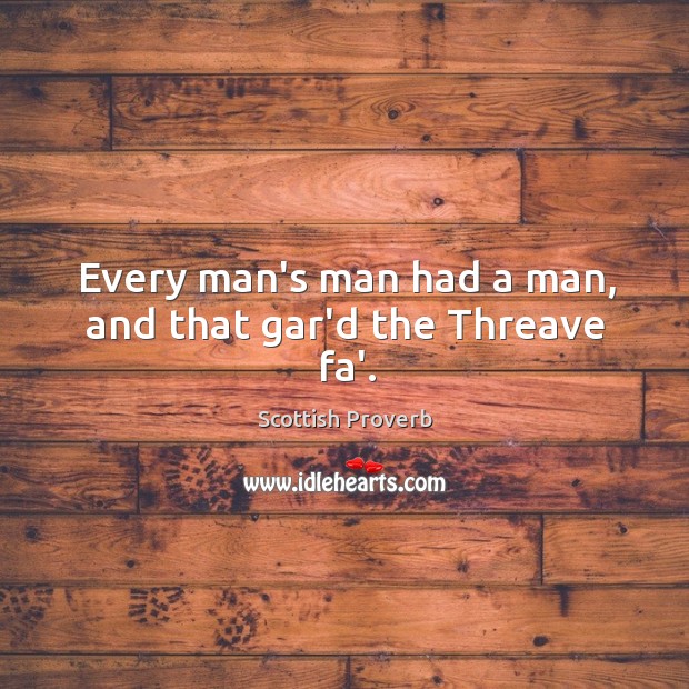 Every man’s man had a man, and that gar’d the threave fa’. Scottish Proverbs Image