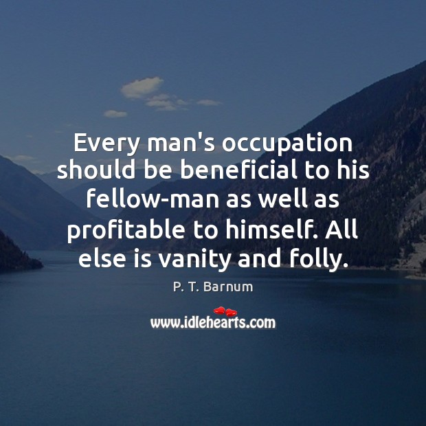 Every man’s occupation should be beneficial to his fellow-man as well as 