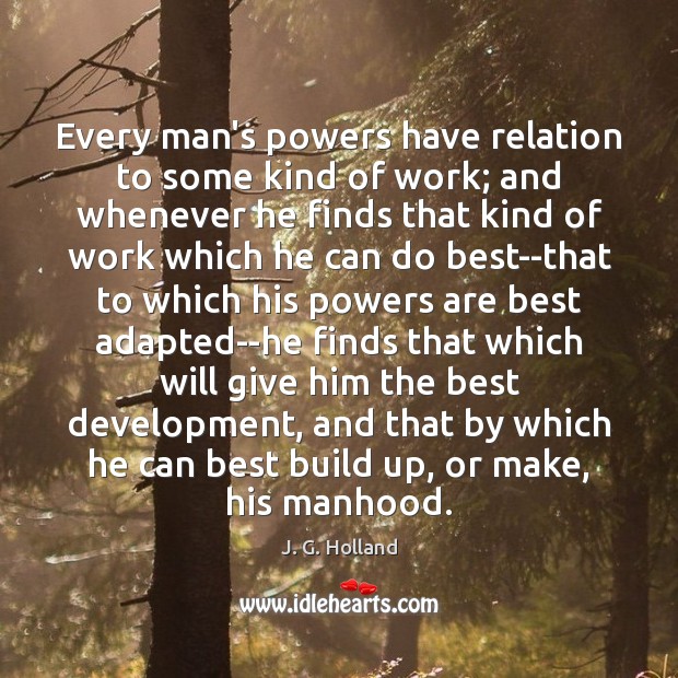 Every man’s powers have relation to some kind of work; and whenever J. G. Holland Picture Quote