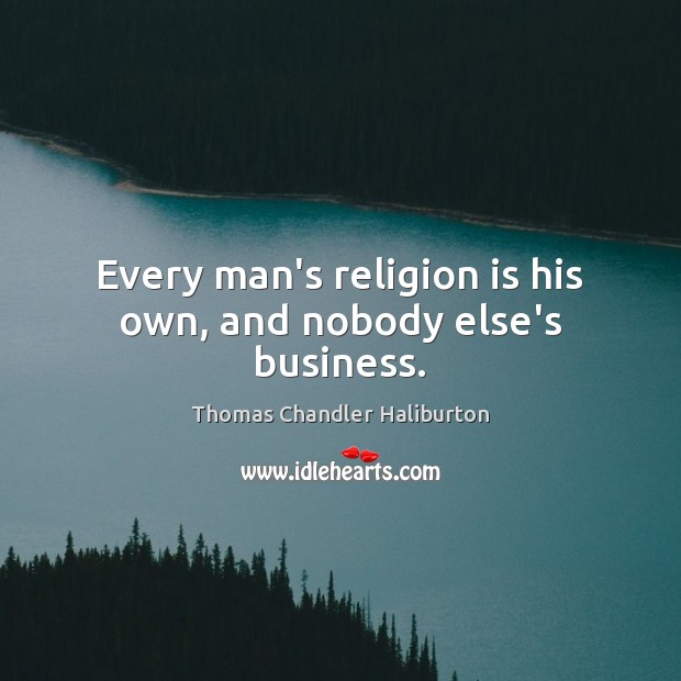 Every man’s religion is his own, and nobody else’s business. Thomas Chandler Haliburton Picture Quote