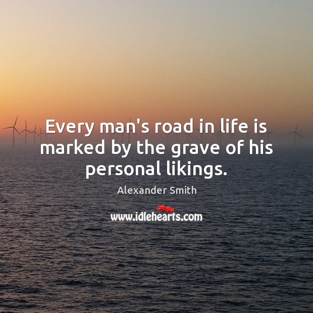 Every man’s road in life is marked by the grave of his personal likings. Alexander Smith Picture Quote