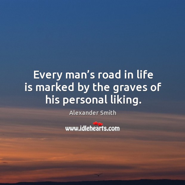 Every man’s road in life is marked by the graves of his personal liking. Alexander Smith Picture Quote