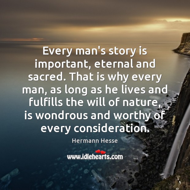Every man’s story is important, eternal and sacred. That is why every Hermann Hesse Picture Quote