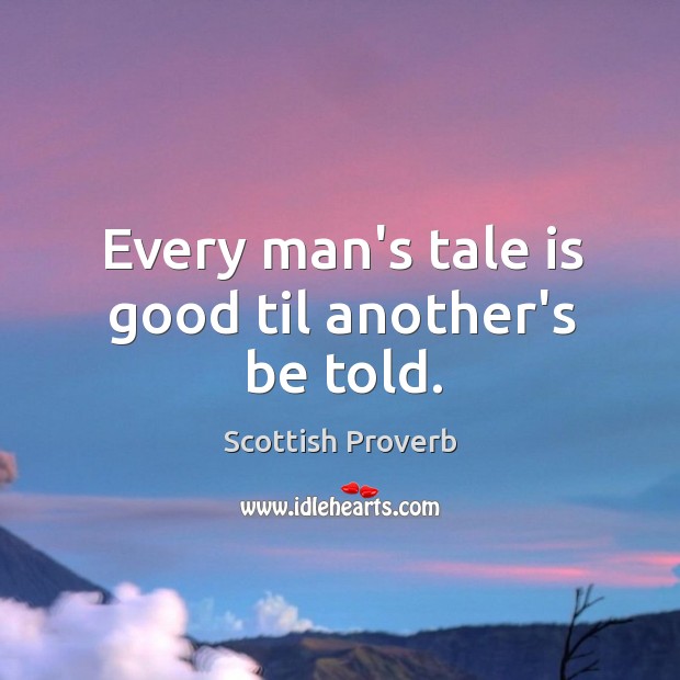 Every man’s tale is good til another’s be told. Scottish Proverbs Image