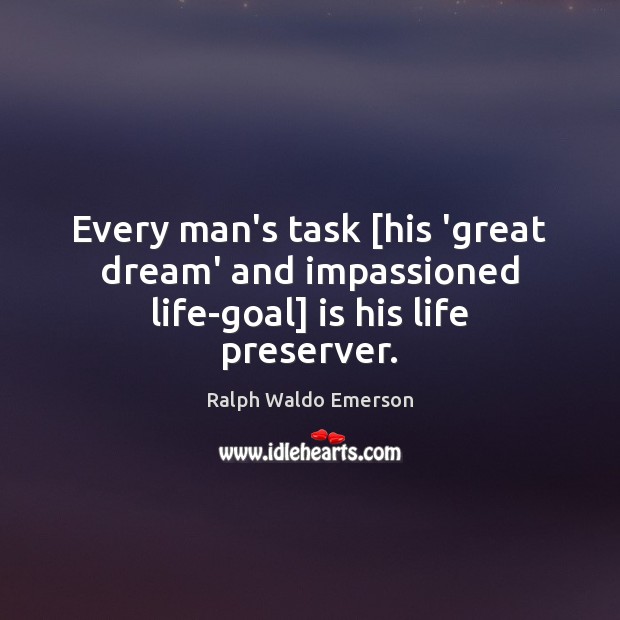 Every man’s task [his ‘great dream’ and impassioned life-goal] is his life preserver. Image