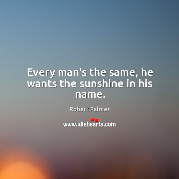Every man’s the same, he wants the sunshine in his name. Robert Palmer Picture Quote