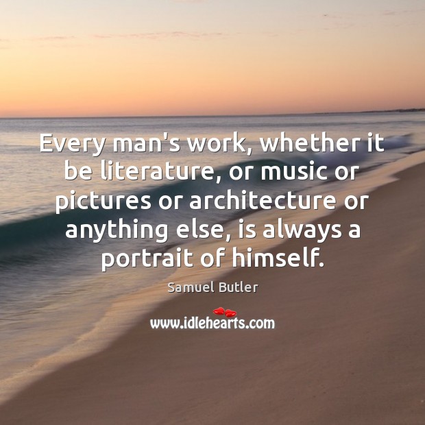 Every man’s work, whether it be literature, or music or pictures or Samuel Butler Picture Quote