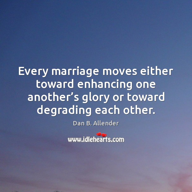 Every marriage moves either toward enhancing one another’s glory or toward Dan B. Allender Picture Quote