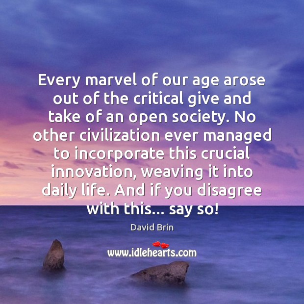 Every marvel of our age arose out of the critical give and 