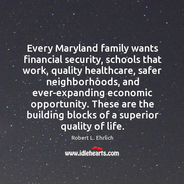 Every maryland family wants financial security, schools that work, quality healthcare, safer neighborhoods Robert L. Ehrlich Picture Quote