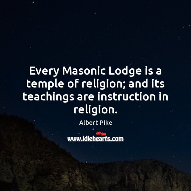 Every Masonic Lodge is a temple of religion; and its teachings are Albert Pike Picture Quote