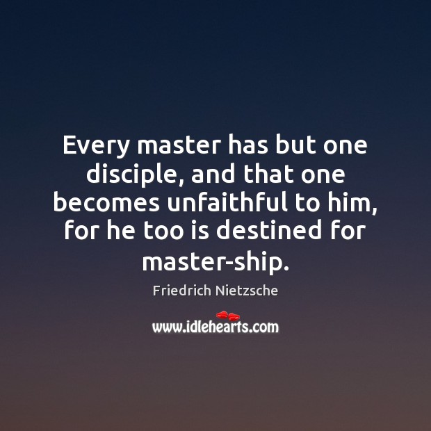 Every master has but one disciple, and that one becomes unfaithful to Image