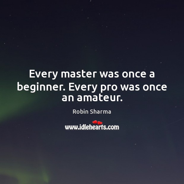 Every master was once a beginner. Every pro was once an amateur. Robin Sharma Picture Quote