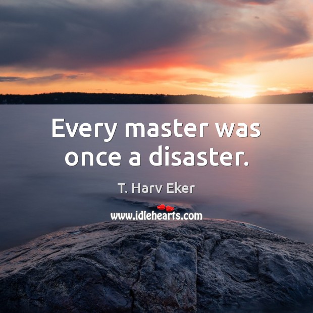 Every master was once a disaster. Image