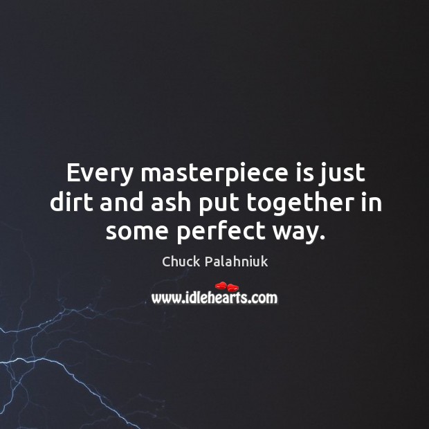 Every masterpiece is just dirt and ash put together in some perfect way. Chuck Palahniuk Picture Quote
