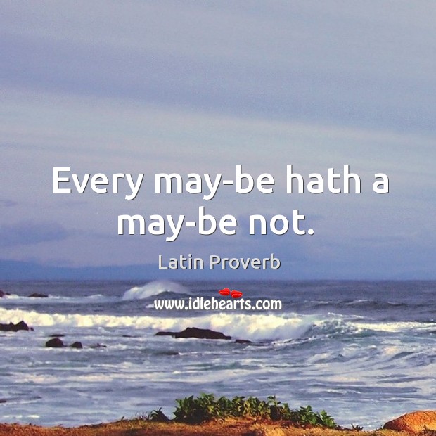 Every may-be hath a may-be not. Image