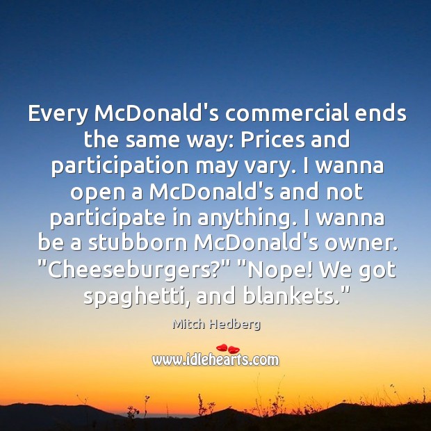 Every McDonald’s commercial ends the same way: Prices and participation may vary. Mitch Hedberg Picture Quote