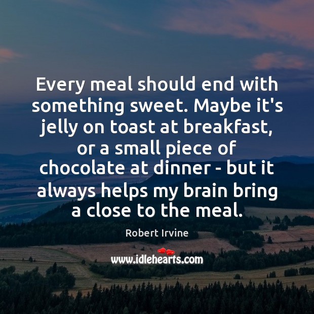 Every meal should end with something sweet. Maybe it’s jelly on toast Robert Irvine Picture Quote