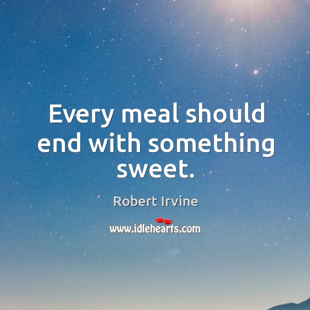 Every meal should end with something sweet. Robert Irvine Picture Quote