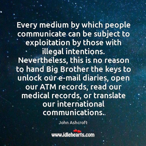 Every medium by which people communicate can be subject to exploitation by John Ashcroft Picture Quote
