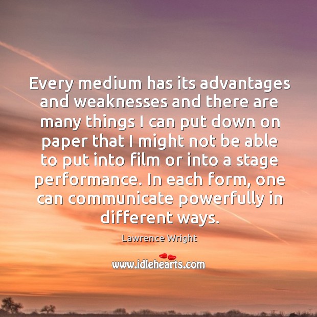 Every medium has its advantages and weaknesses and there are many things Lawrence Wright Picture Quote
