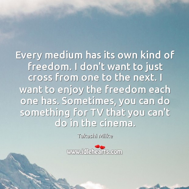 Every medium has its own kind of freedom. I don’t want to Takashi Miike Picture Quote