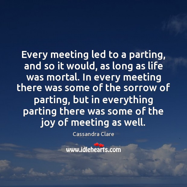 Every meeting led to a parting, and so it would, as long Cassandra Clare Picture Quote