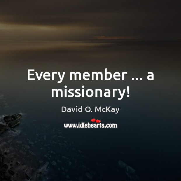 Every member … a missionary! David O. McKay Picture Quote
