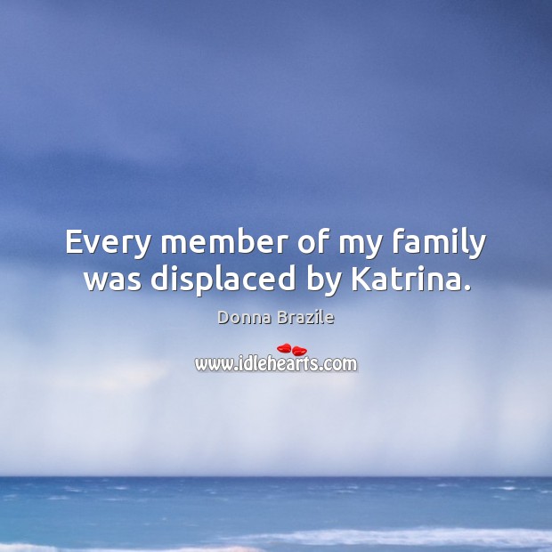 Every member of my family was displaced by Katrina. Donna Brazile Picture Quote