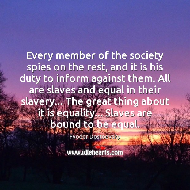 Every member of the society spies on the rest, and it is Fyodor Dostoevsky Picture Quote