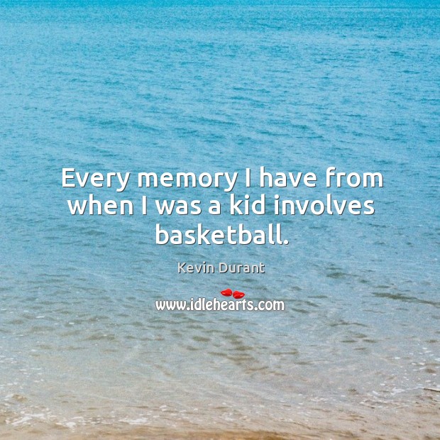 Every memory I have from when I was a kid involves basketball. Kevin Durant Picture Quote
