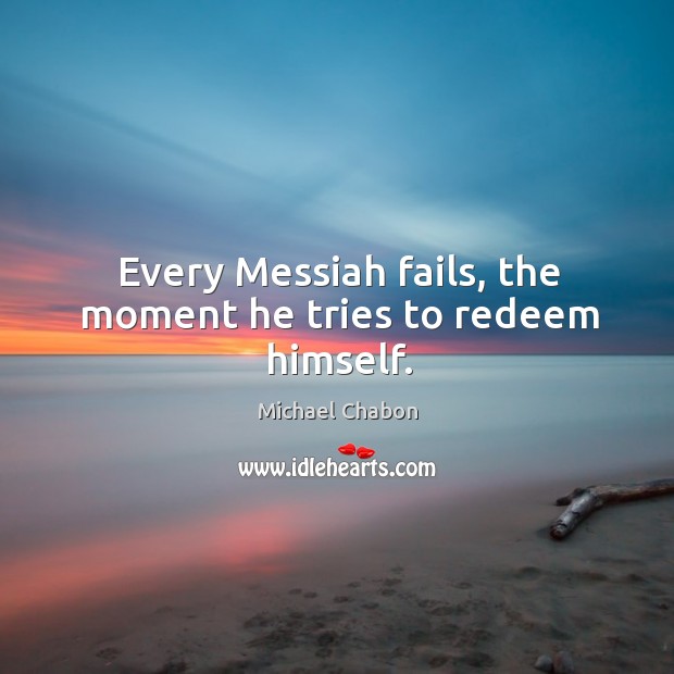 Every Messiah fails, the moment he tries to redeem himself. Michael Chabon Picture Quote